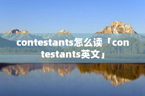 contestants怎么读「contestants英文」