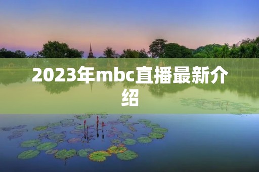 2023年mbc直播最新介绍