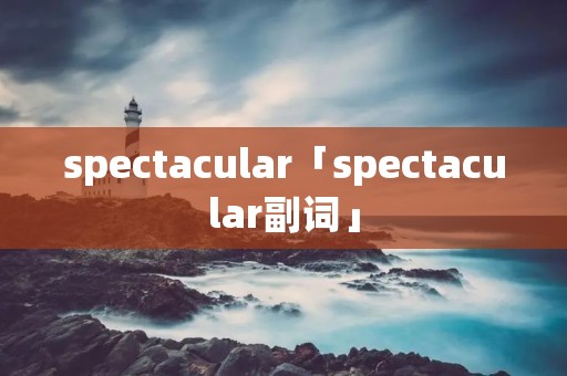 spectacular「spectacular副词」 spectacular「spectacular副词」