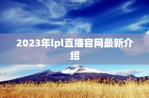 2023年lpl直播官网最新介绍