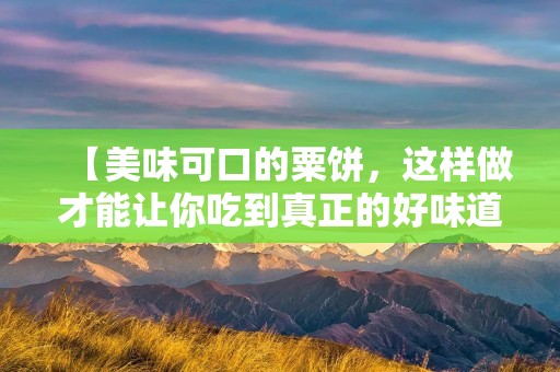 【美味可口的粟饼,这样做才能让你吃到真正的好味道】 【美味可口的粟饼,这样做才能让你吃到真正的好味道】