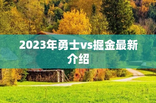 2023年勇士vs掘金最新介绍