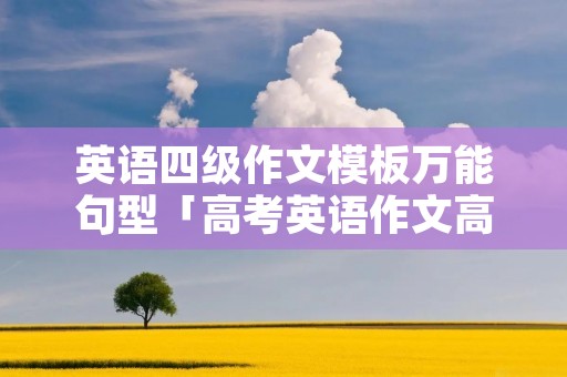 英语四级作文模板万能句型「高考英语作文高级句型」