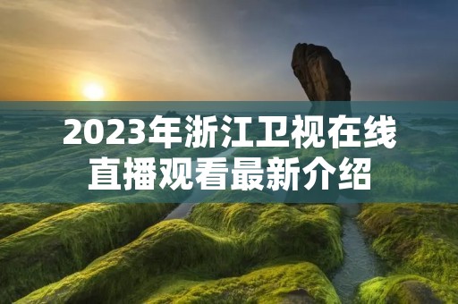 2023年浙江卫视在线直播观看最新介绍 2023年浙江卫视在线直播观看最新介绍