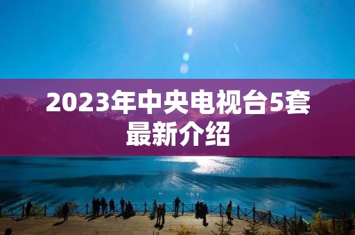 2023年中央电视台5套最新介绍