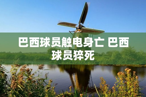 巴西球员触电身亡 巴西球员猝死