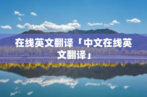 在线英文翻译「中文在线英文翻译」
