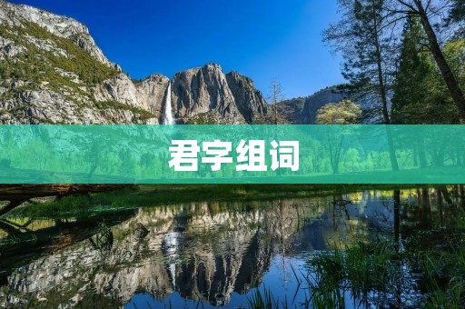 君字组词：探寻“君”字的历史与文化内涵