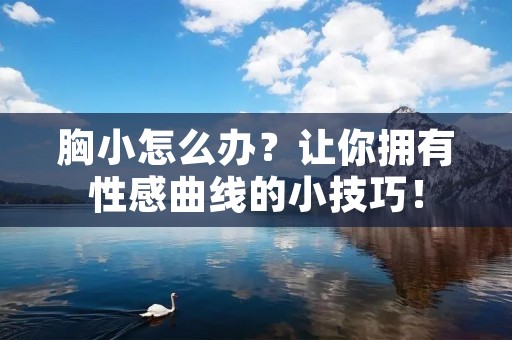 胸小怎么办？让你拥有性感曲线的小技巧！