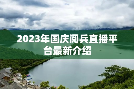 2023年国庆阅兵直播平台最新介绍
