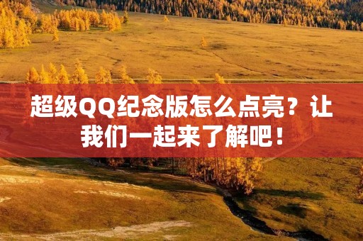 超级QQ纪念版怎么点亮?让我们一起来了解吧!