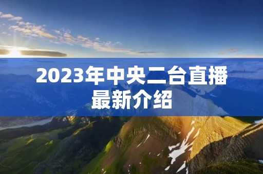 2023年中央二台直播最新介绍