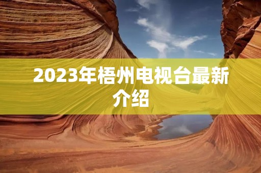 2023年梧州电视台最新介绍