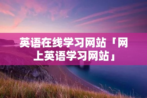 英语在线学习网站「网上英语学习网站」
