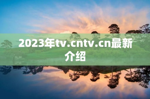 2023年tv.cntv.cn最新介绍