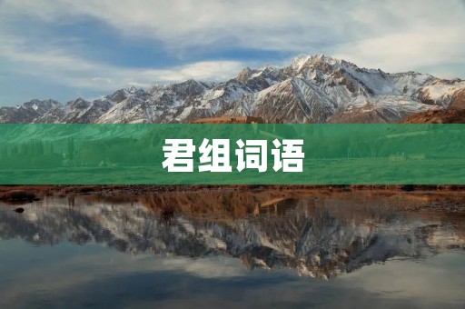 君组词语:打开中文词汇宝库的钥匙 君组词语:打开中文词汇宝库的钥匙