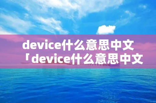 device什么意思中文「device什么意思中文翻译」
