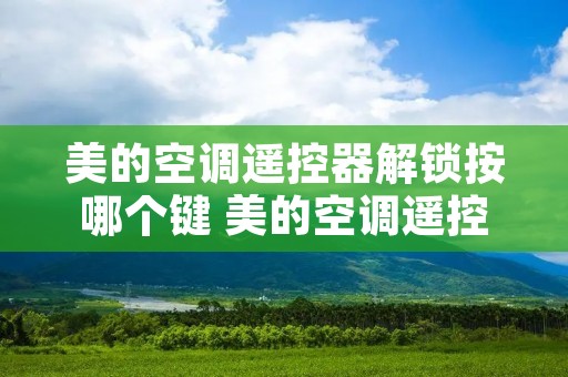 美的空调遥控器解锁按哪个键 美的空调遥控器解锁使用说明图解