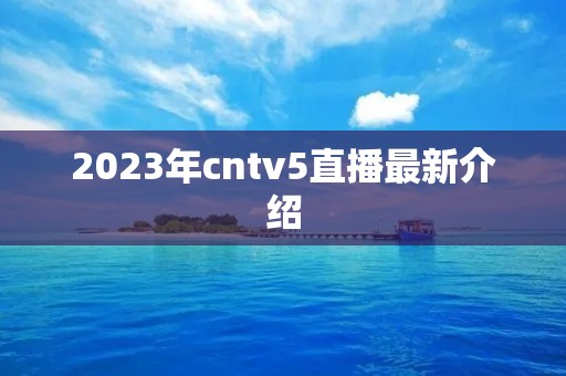 2023年cntv5直播最新介绍