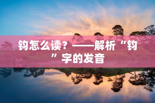 钧怎么读？——解析“钧”字的发音