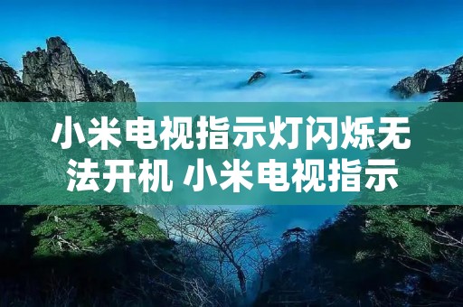 小米电视指示灯闪烁无法开机 小米电视指示灯闪烁开不了机是什么原因 小米电视指示灯闪烁无法开机 小米电视指示灯闪烁开不了机是什么原因