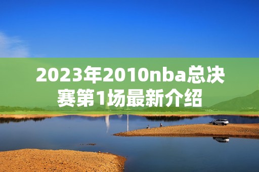 2023年2010nba总决赛第1场最新介绍