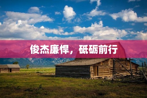 俊杰廉悍,砥砺前行 俊杰廉悍,砥砺前行