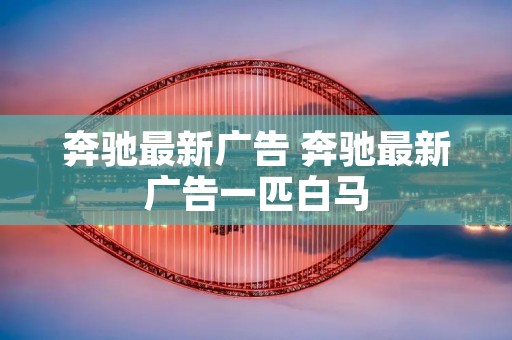 奔驰最新广告 奔驰最新广告一匹白马 奔驰最新广告 奔驰最新广告一匹白马