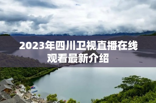 2023年四川卫视直播在线观看最新介绍