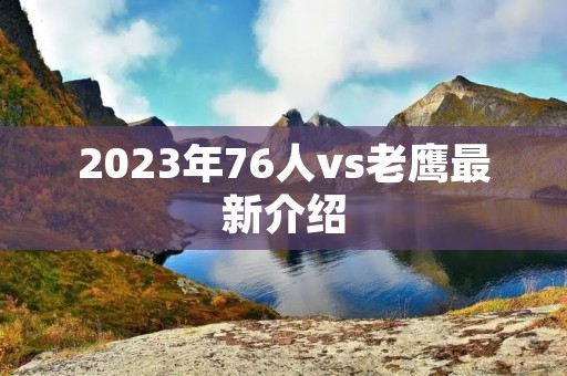 2023年76人vs老鹰最新介绍