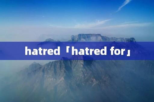 hatred「hatred for」