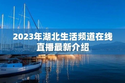 2023年湖北生活频道在线直播最新介绍 2023年湖北生活频道在线直播最新介绍