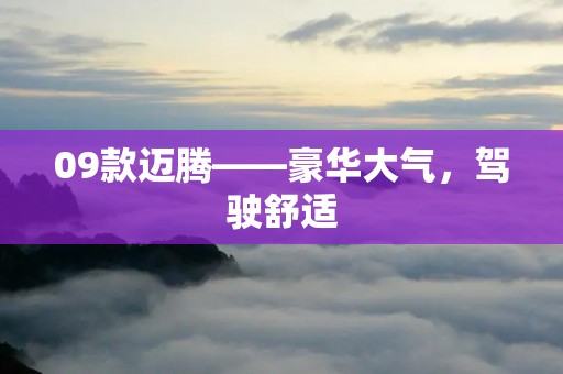 09款迈腾——豪华大气,驾驶舒适 09款迈腾——豪华大气,驾驶舒适