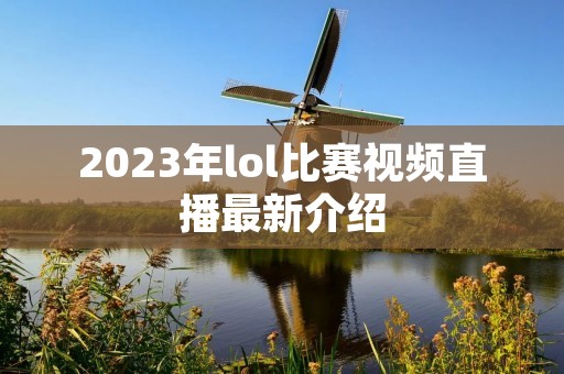 2023年lol比赛视频直播最新介绍 2023年lol比赛视频直播最新介绍