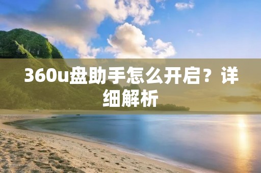360u盘助手怎么开启?详细解析