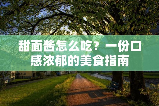 甜面酱怎么吃？一份口感浓郁的美食指南