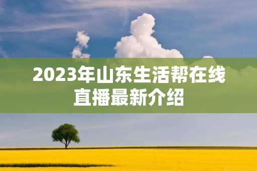 2023年山东生活帮在线直播最新介绍