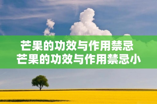 芒果的功效与作用禁忌 芒果的功效与作用禁忌小孩吃芒果会不会上火 芒果的功效与作用禁忌 芒果的功效与作用禁忌小孩吃芒果会不会上火