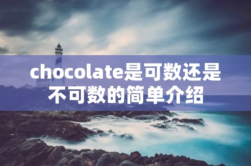 chocolate是可数还是不可数的简单介绍 chocolate是可数还是不可数的简单介绍