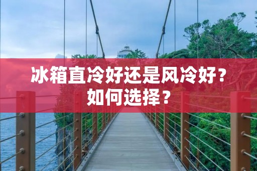 冰箱直冷好还是风冷好？如何选择？