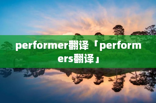 performer翻译「performers翻译」 performer翻译「performers翻译」