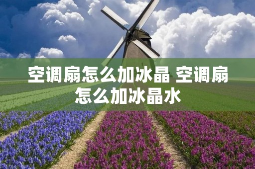 空调扇怎么加冰晶 空调扇怎么加冰晶水
