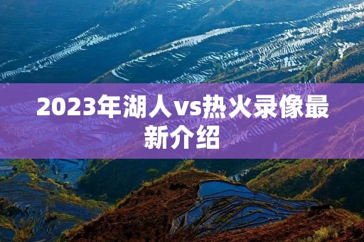 2023年湖人vs热火录像最新介绍