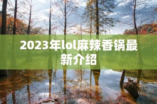 2023年lol麻辣香锅最新介绍