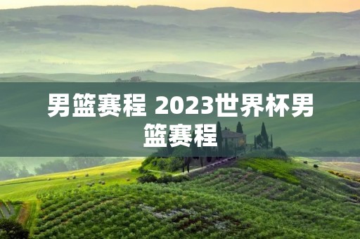 男篮赛程 2023世界杯男篮赛程