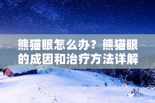熊猫眼怎么办？熊猫眼的成因和治疗方法详解