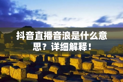 抖音直播音浪是什么意思?详细解释!