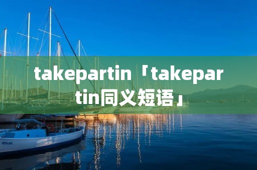 takepartin「takepartin同义短语」