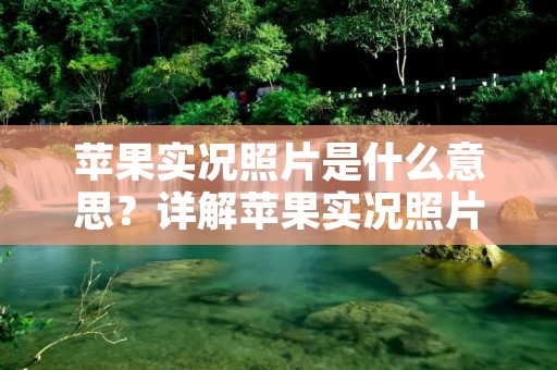 苹果实况照片是什么意思?详解苹果实况照片的含义