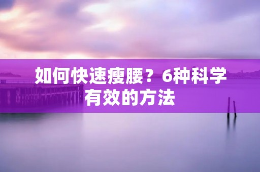 如何快速瘦腰?6种科学有效的方法 如何快速瘦腰?6种科学有效的方法